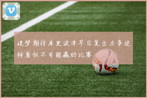 追梦期待库里波津早日复出力争逆转看似不可能赢的比赛