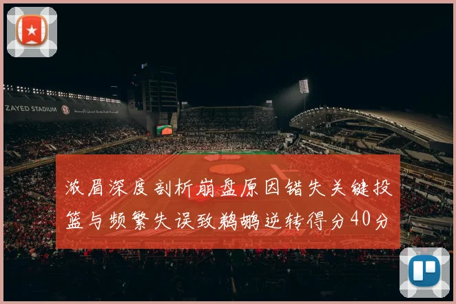 浓眉深度剖析崩盘原因错失关键投篮与频繁失误致鹈鹕逆转得分40分