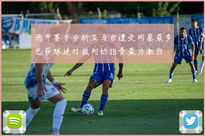 西甲赛季分析亚马尔遭受网暴最多巴萨球迷对裁判的指责最为激烈