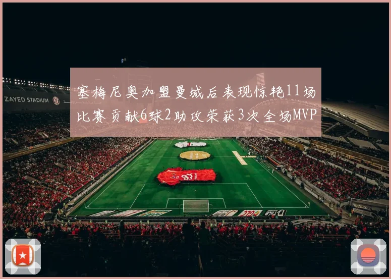 塞梅尼奥加盟曼城后表现惊艳11场比赛贡献6球2助攻荣获3次全场MVP