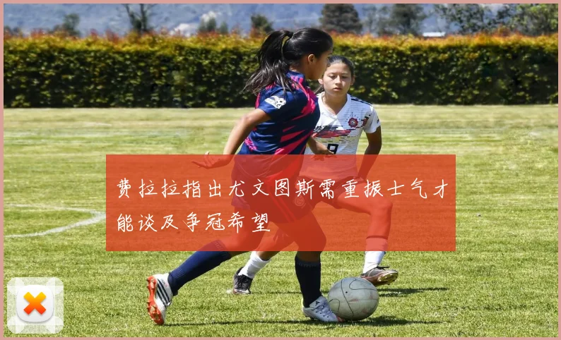 费拉拉指出尤文图斯需重振士气才能谈及争冠希望