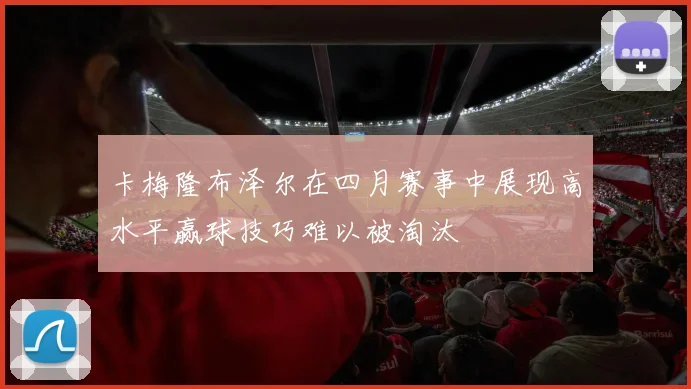 卡梅隆布泽尔在四月赛事中展现高水平赢球技巧难以被淘汰