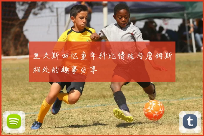 里夫斯回忆童年科比情结与詹姆斯相处的趣事分享