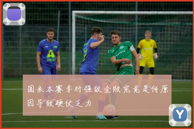 国米本赛季对强敌全败究竟是何原因导致硬仗乏力