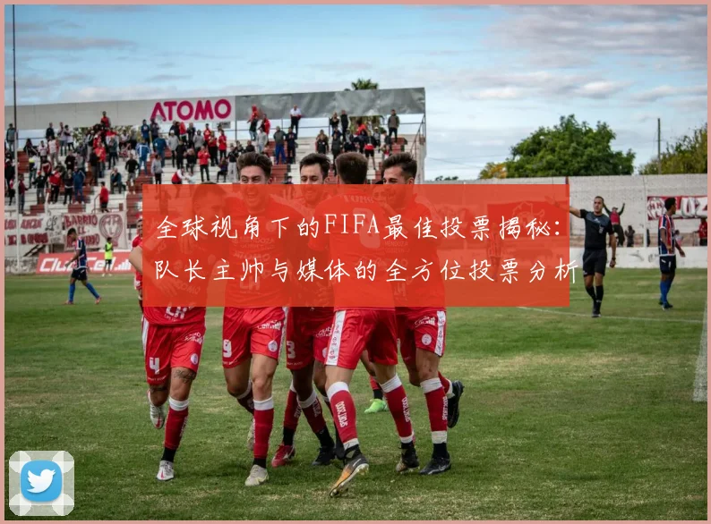全球视角下的FIFA最佳投票揭秘：队长主帅与媒体的全方位投票分析
