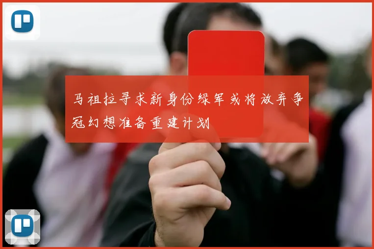 马祖拉寻求新身份绿军或将放弃争冠幻想准备重建计划