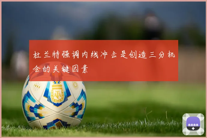杜兰特强调内线冲击是创造三分机会的关键因素