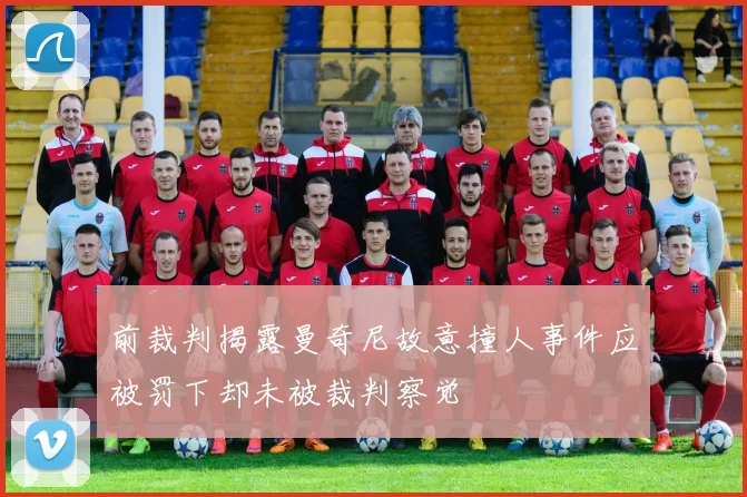 前裁判揭露曼奇尼故意撞人事件应被罚下却未被裁判察觉