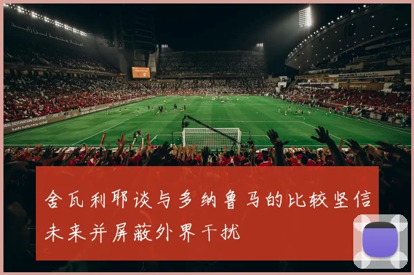 舍瓦利耶谈与多纳鲁马的比较坚信未来并屏蔽外界干扰