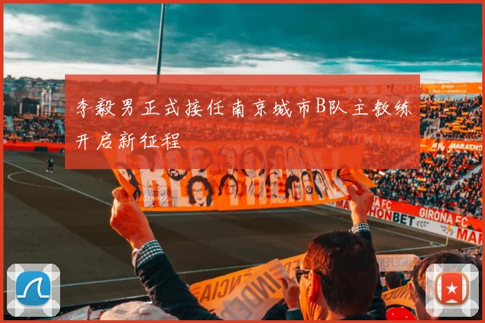 李毅男正式接任南京城市B队主教练开启新征程